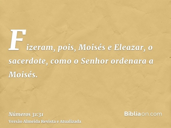 Fizeram, pois, Moisés e Eleazar, o sacerdote, como o Senhor ordenara a Moisés.