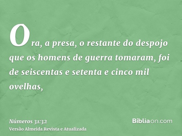 Ora, a presa, o restante do despojo que os homens de guerra tomaram, foi de seiscentas e setenta e cinco mil ovelhas,