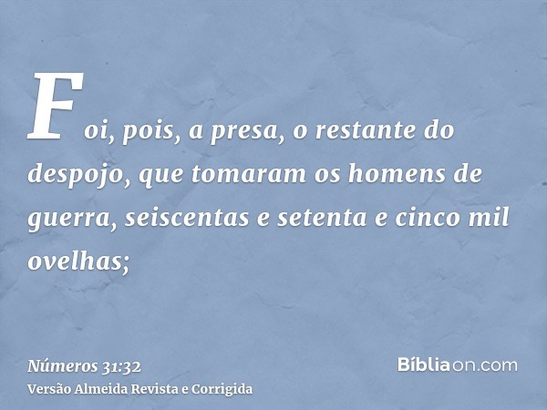 Foi, pois, a presa, o restante do despojo, que tomaram os homens de guerra, seiscentas e setenta e cinco mil ovelhas;