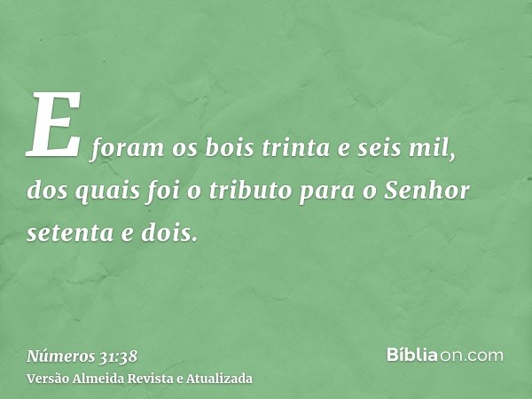 E foram os bois trinta e seis mil, dos quais foi o tributo para o Senhor setenta e dois.