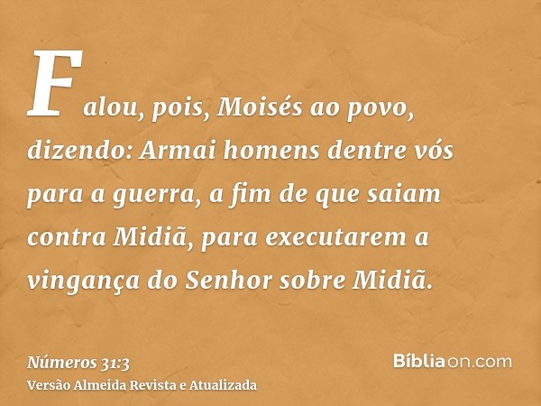 Falou, pois, Moisés ao povo, dizendo: Armai homens dentre vós para a guerra, a fim de que saiam contra Midiã, para executarem a vingança do Senhor sobre Midiã.