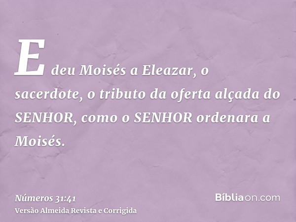 E deu Moisés a Eleazar, o sacerdote, o tributo da oferta alçada do SENHOR, como o SENHOR ordenara a Moisés.