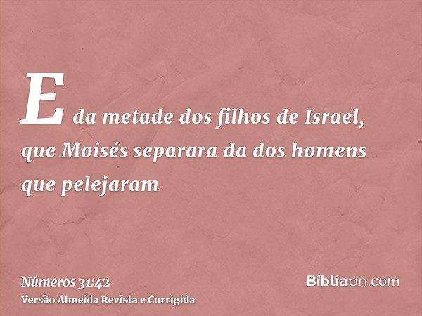 E da metade dos filhos de Israel, que Moisés separara da dos homens que pelejaram