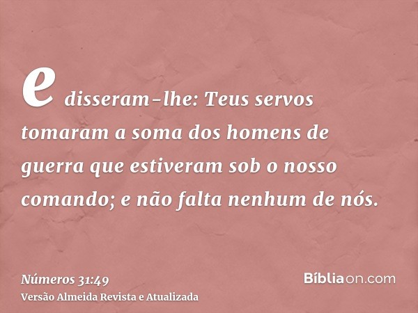 e disseram-lhe: Teus servos tomaram a soma dos homens de guerra que estiveram sob o nosso comando; e não falta nenhum de nós.