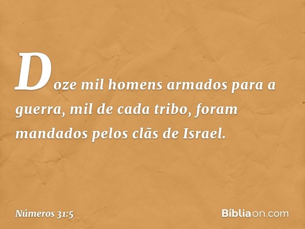 Doze mil homens armados para a guerra, mil de cada tribo, foram mandados pelos clãs de Israel. -- Números 31:5