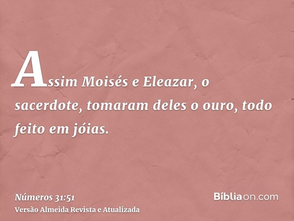 Assim Moisés e Eleazar, o sacerdote, tomaram deles o ouro, todo feito em jóias.