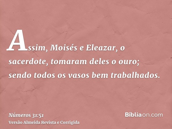 Assim, Moisés e Eleazar, o sacerdote, tomaram deles o ouro; sendo todos os vasos bem trabalhados.