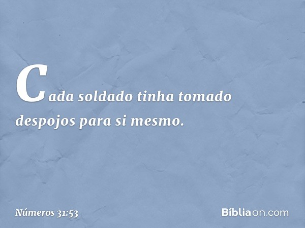 Cada soldado tinha tomado despojos para si mesmo. -- Números 31:53