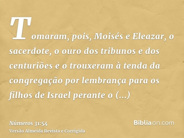 Tomaram, pois, Moisés e Eleazar, o sacerdote, o ouro dos tribunos e dos centuriões e o trouxeram à tenda da congregação por lembrança para os filhos de Israel p