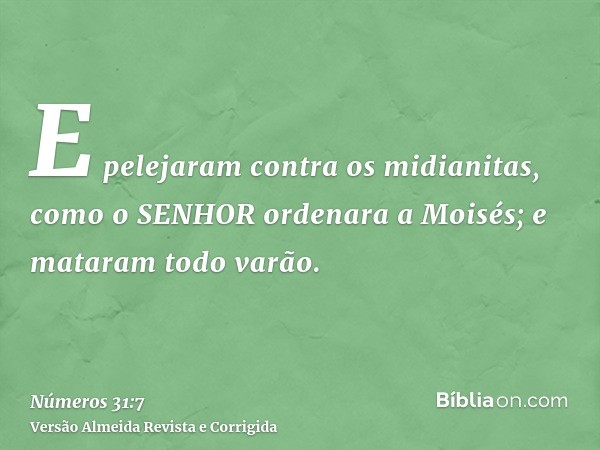 E pelejaram contra os midianitas, como o SENHOR ordenara a Moisés; e mataram todo varão.