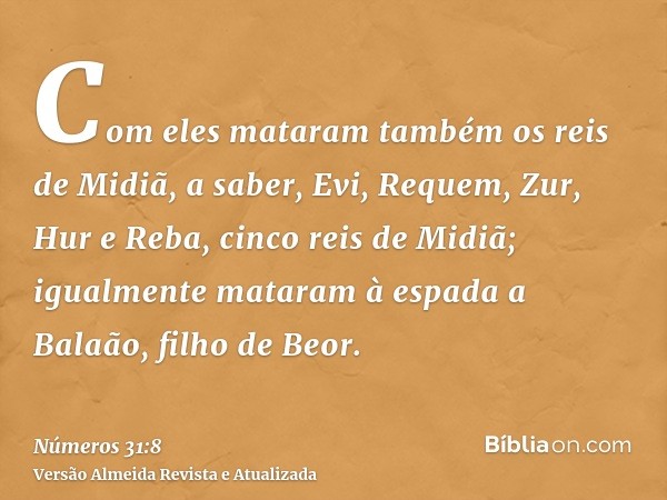 Com eles mataram também os reis de Midiã, a saber, Evi, Requem, Zur, Hur e Reba, cinco reis de Midiã; igualmente mataram à espada a Balaão, filho de Beor.