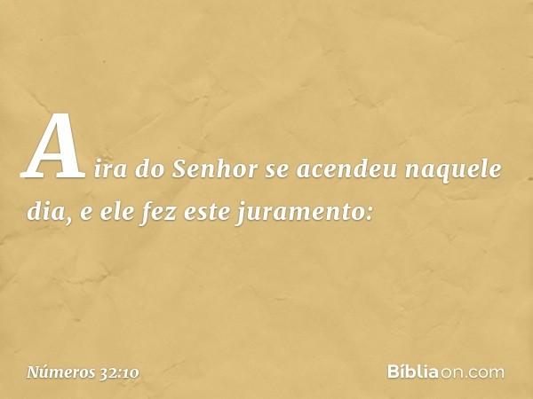 A ira do Senhor se acendeu naquele dia, e ele fez este juramento: -- Números 32:10