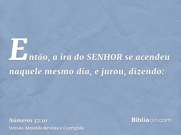 Então, a ira do SENHOR se acendeu naquele mesmo dia, e jurou, dizendo: