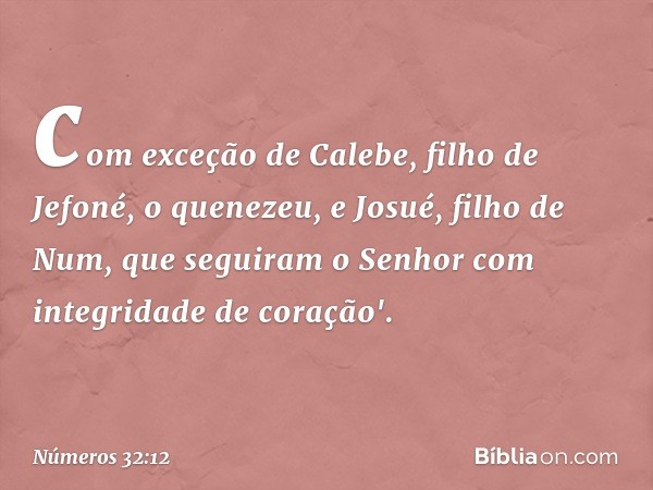 com exceção de Calebe, filho de Jefoné, o quenezeu, e Josué, filho de Num, que seguiram o Senhor com integridade de coração'. -- Números 32:12