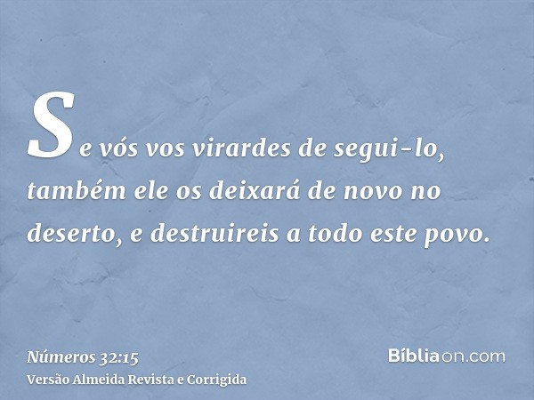 Se vós vos virardes de segui-lo, também ele os deixará de novo no deserto, e destruireis a todo este povo.