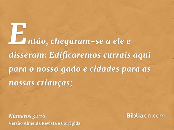 Então, chegaram-se a ele e disseram: Edificaremos currais aqui para o nosso gado e cidades para as nossas crianças;