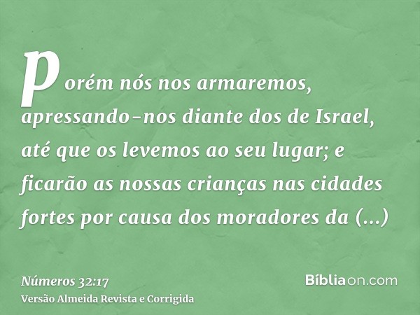 porém nós nos armaremos, apressando-nos diante dos de Israel, até que os levemos ao seu lugar; e ficarão as nossas crianças nas cidades fortes por causa dos mor