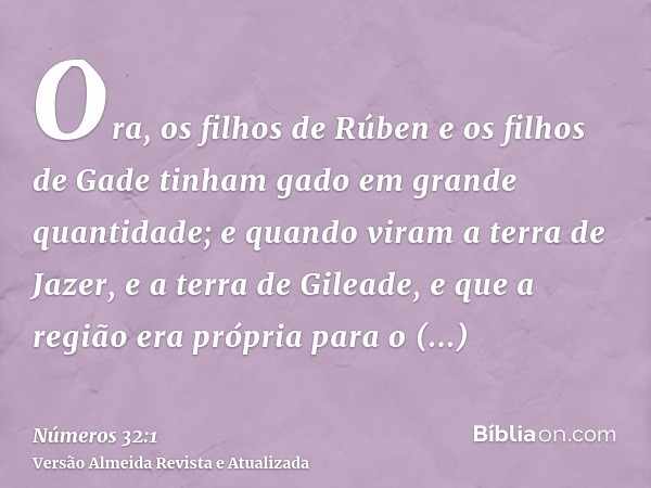 Ora, os filhos de Rúben e os filhos de Gade tinham gado em grande quantidade; e quando viram a terra de Jazer, e a terra de Gileade, e que a região era própria 