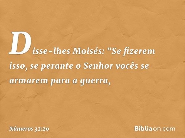 Disse-lhes Moisés: "Se fizerem isso, se perante o Senhor vocês se armarem para a guerra, -- Números 32:20