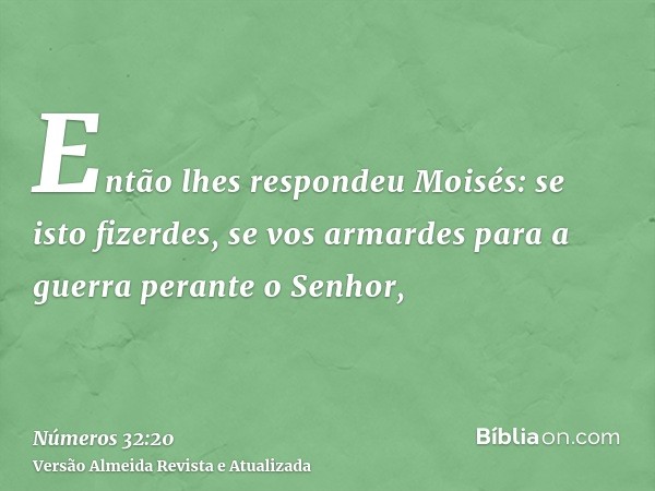 Então lhes respondeu Moisés: se isto fizerdes, se vos armardes para a guerra perante o Senhor,