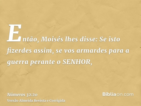 Então, Moisés lhes disse: Se isto fizerdes assim, se vos armardes para a guerra perante o SENHOR,