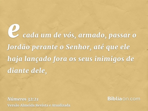 e cada um de vós, armado, passar o Jordão perante o Senhor, até que ele haja lançado fora os seus inimigos de diante dele,