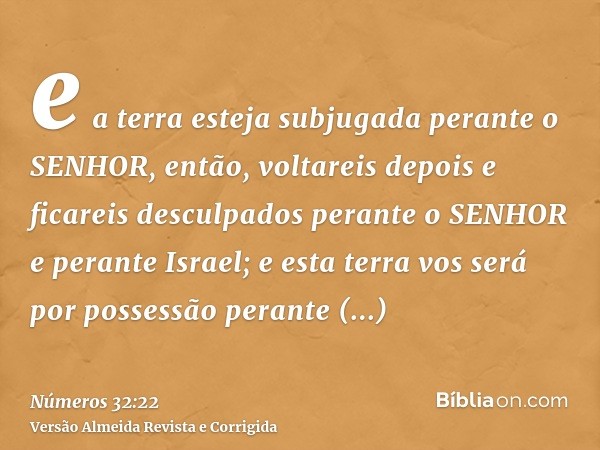 e a terra esteja subjugada perante o SENHOR, então, voltareis depois e ficareis desculpados perante o SENHOR e perante Israel; e esta terra vos será por possess