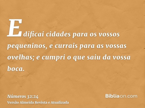 Edificai cidades para os vossos pequeninos, e currais para as vossas ovelhas; e cumpri o que saiu da vossa boca.