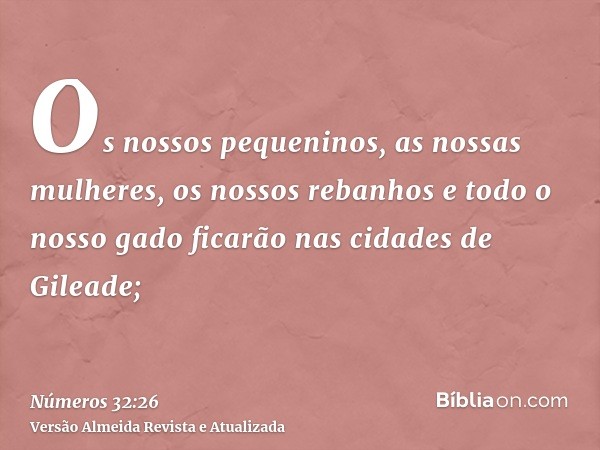 Os nossos pequeninos, as nossas mulheres, os nossos rebanhos e todo o nosso gado ficarão nas cidades de Gileade;