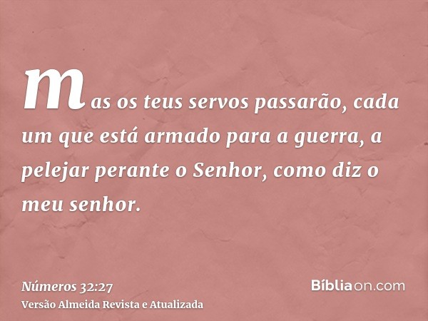 mas os teus servos passarão, cada um que está armado para a guerra, a pelejar perante o Senhor, como diz o meu senhor.