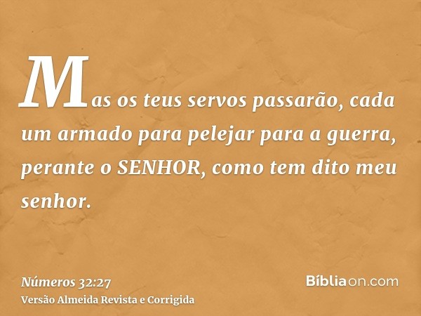 Mas os teus servos passarão, cada um armado para pelejar para a guerra, perante o SENHOR, como tem dito meu senhor.