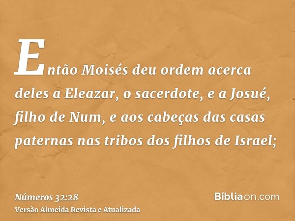 Então Moisés deu ordem acerca deles a Eleazar, o sacerdote, e a Josué, filho de Num, e aos cabeças das casas paternas nas tribos dos filhos de Israel;