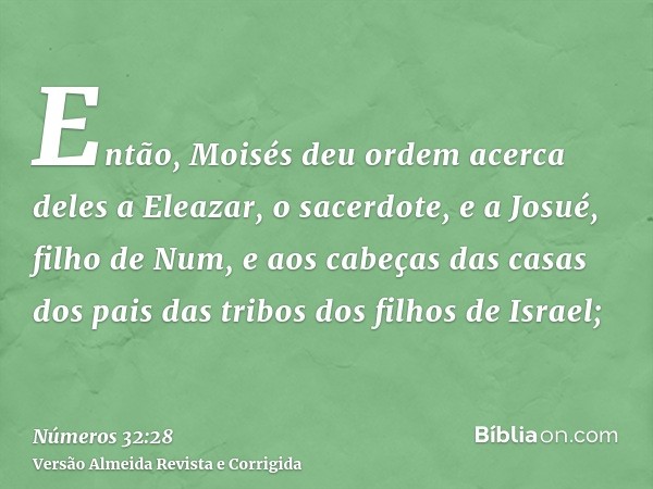 Então, Moisés deu ordem acerca deles a Eleazar, o sacerdote, e a Josué, filho de Num, e aos cabeças das casas dos pais das tribos dos filhos de Israel;