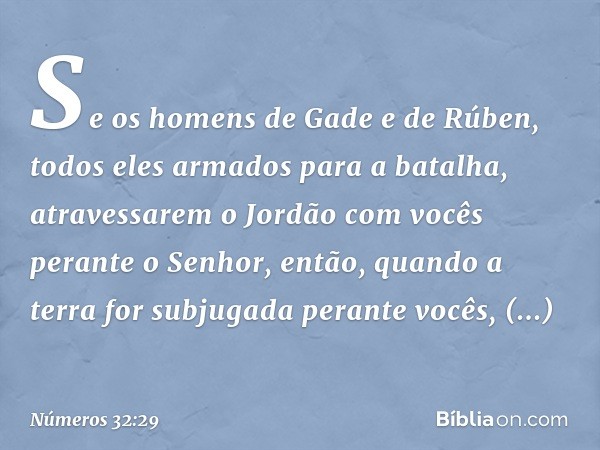 "Se os homens de Gade e de Rúben, todos eles armados para a batalha, atravessarem o Jordão com vocês perante o Senhor, então, quando a terra for subjugada peran