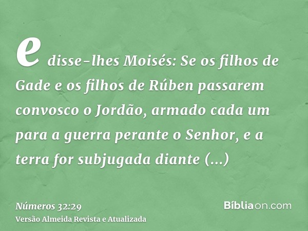 e disse-lhes Moisés: Se os filhos de Gade e os filhos de Rúben passarem convosco o Jordão, armado cada um para a guerra perante o Senhor, e a terra for subjugad