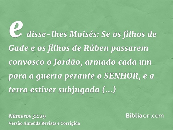 e disse-lhes Moisés: Se os filhos de Gade e os filhos de Rúben passarem convosco o Jordão, armado cada um para a guerra perante o SENHOR, e a terra estiver subj