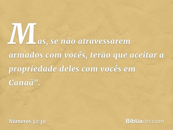 Mas, se não atravessarem armados com vocês, terão que aceitar a propriedade deles com vocês em Canaã". -- Números 32:30