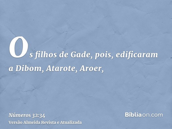 Os filhos de Gade, pois, edificaram a Dibom, Atarote, Aroer,