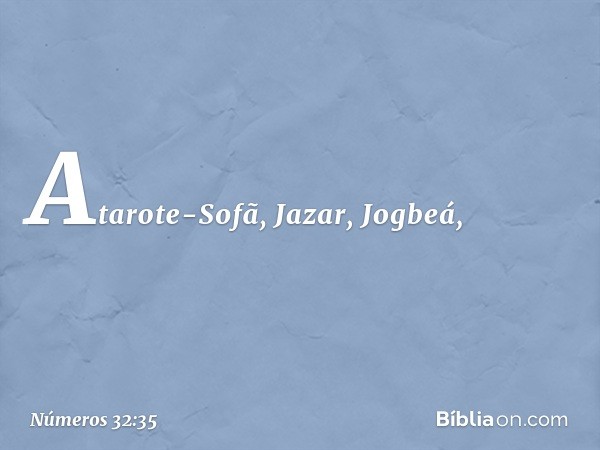 Atarote-Sofã, Jazar, Jogbeá, -- Números 32:35