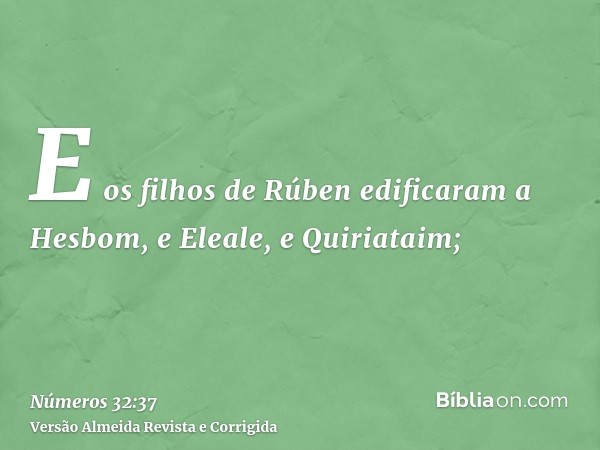 E os filhos de Rúben edificaram a Hesbom, e Eleale, e Quiriataim;