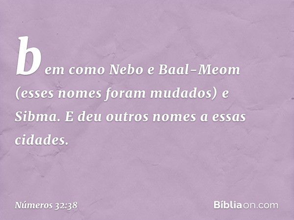 bem como Nebo e Baal-Meom (esses nomes foram mudados) e Sibma. E deu outros nomes a essas cidades. -- Números 32:38