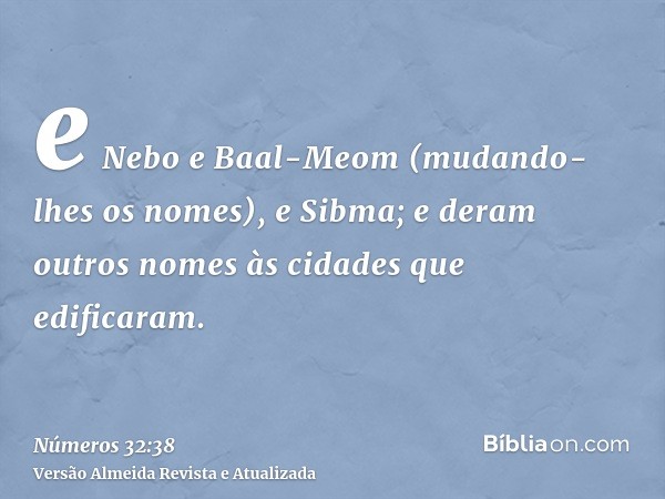 e Nebo e Baal-Meom (mudando-lhes os nomes), e Sibma; e deram outros nomes às cidades que edificaram.