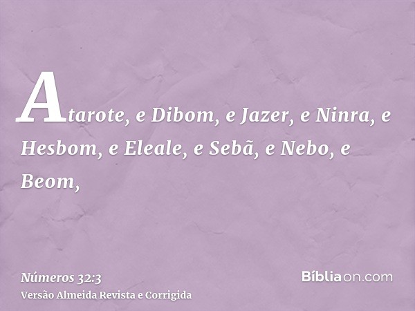 Atarote, e Dibom, e Jazer, e Ninra, e Hesbom, e Eleale, e Sebã, e Nebo, e Beom,