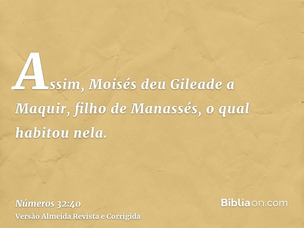 Assim, Moisés deu Gileade a Maquir, filho de Manassés, o qual habitou nela.