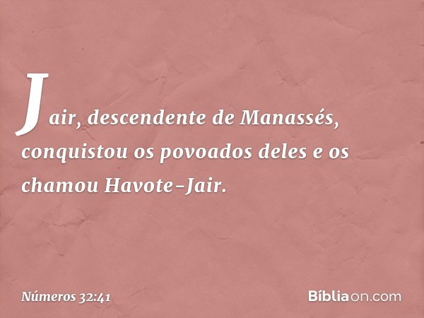 Jair, descendente de Manassés, conquistou os povoados deles e os chamou Havote-Jair. -- Números 32:41