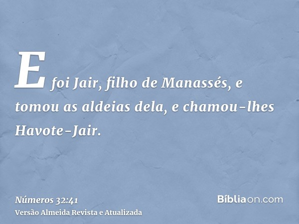 E foi Jair, filho de Manassés, e tomou as aldeias dela, e chamou-lhes Havote-Jair.