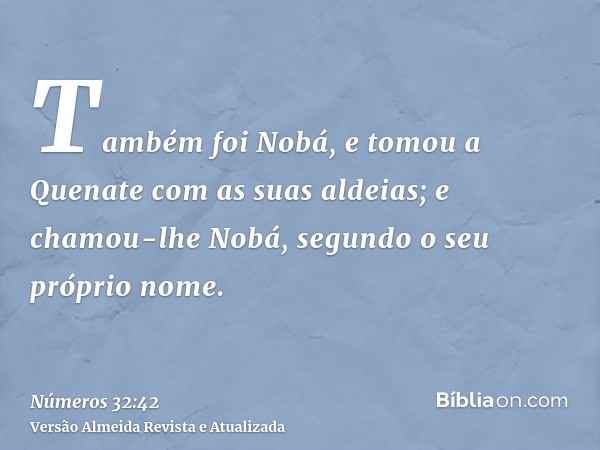 Também foi Nobá, e tomou a Quenate com as suas aldeias; e chamou-lhe Nobá, segundo o seu próprio nome.