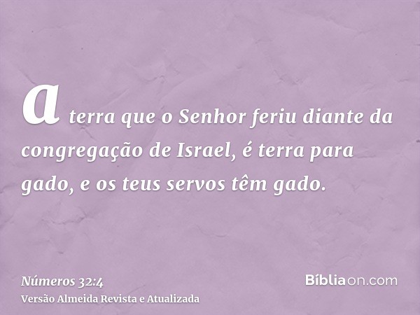 a terra que o Senhor feriu diante da congregação de Israel, é terra para gado, e os teus servos têm gado.