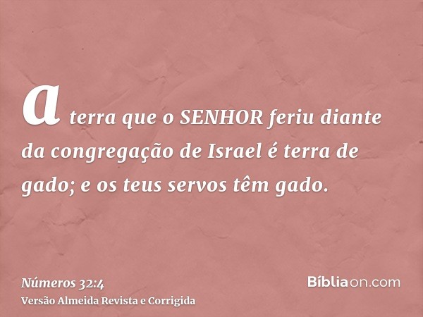 a terra que o SENHOR feriu diante da congregação de Israel é terra de gado; e os teus servos têm gado.