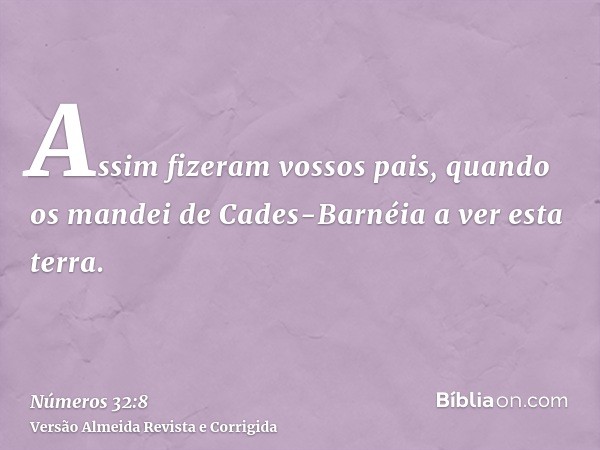 Assim fizeram vossos pais, quando os mandei de Cades-Barnéia a ver esta terra.